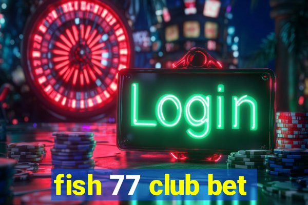 fish 77 club bet